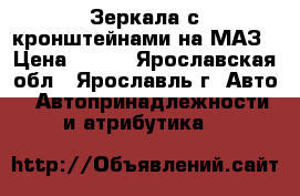 Зеркала с кронштейнами на МАЗ › Цена ­ 200 - Ярославская обл., Ярославль г. Авто » Автопринадлежности и атрибутика   